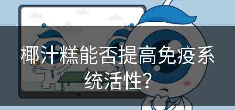 椰汁糕能否提高免疫系统活性？